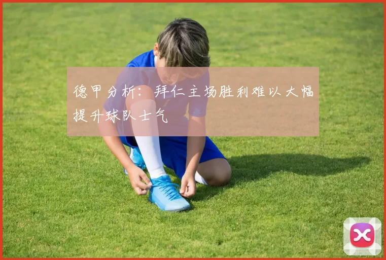德甲分析：拜仁主场胜利难以大幅提升球队士气