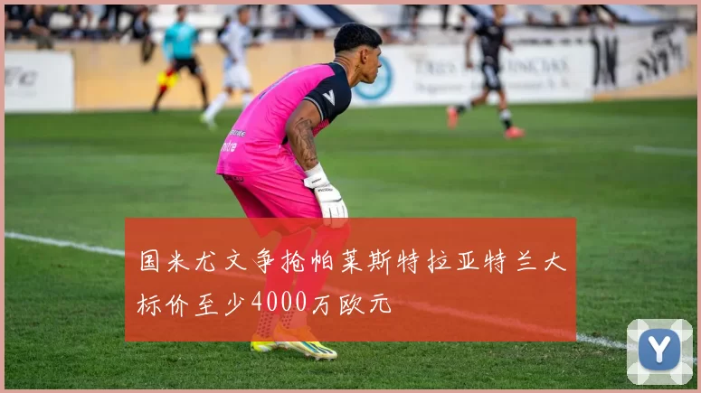 国米尤文争抢帕莱斯特拉亚特兰大标价至少4000万欧元
