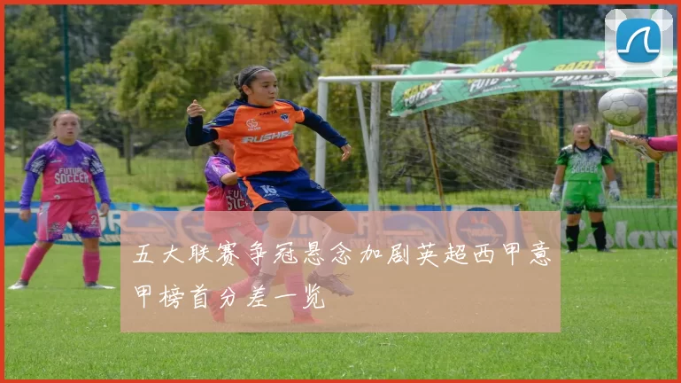 五大联赛争冠悬念加剧英超西甲意甲榜首分差一览