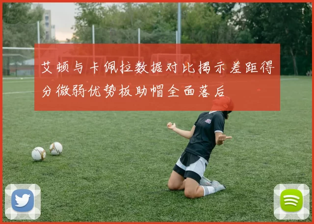 艾顿与卡佩拉数据对比揭示差距得分微弱优势板助帽全面落后