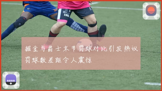 掘金与爵士末节罚球对比引发热议罚球数差距令人震惊
