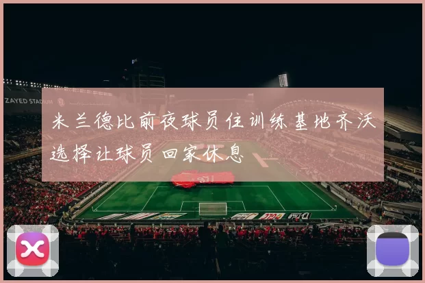 米兰德比前夜球员住训练基地齐沃选择让球员回家休息