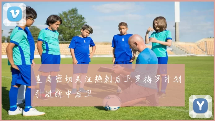 皇马密切关注热刺后卫罗梅罗计划引进新中后卫