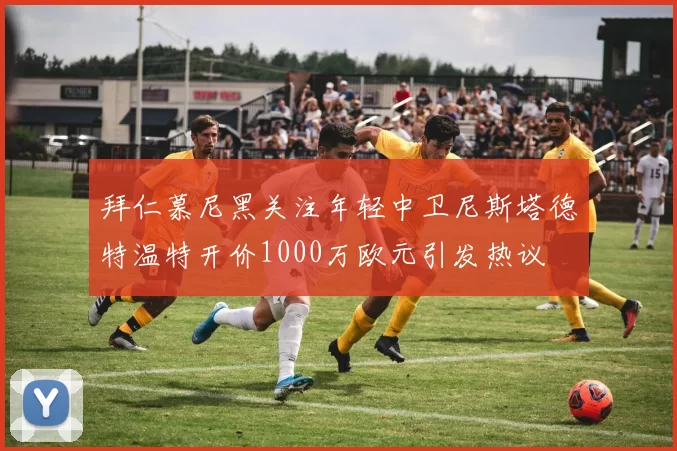拜仁慕尼黑关注年轻中卫尼斯塔德特温特开价1000万欧元引发热议