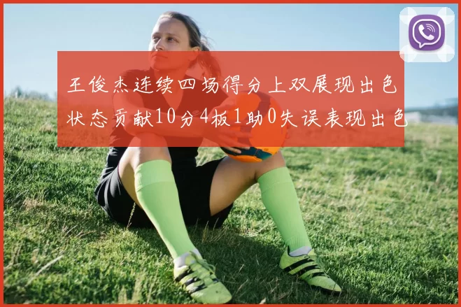 王俊杰连续四场得分上双展现出色状态贡献10分4板1助0失误表现出色